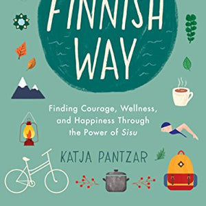 The Finnish Way: Finding Courage, Wellness, and Happiness Through the Power of Sisu