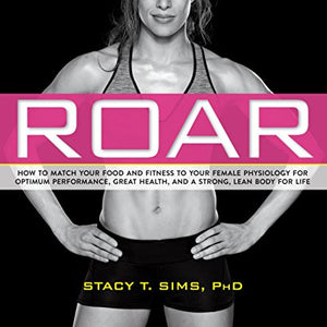 ROAR: How to Match Your Food and Fitness to Your Unique Female Physiology for Optimum Performance, Great Health, and a Strong, Lean Body for Life